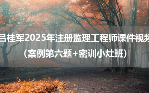 吕桂军2025年注册监理工程师课件视频（案例第六题+密训小灶班）