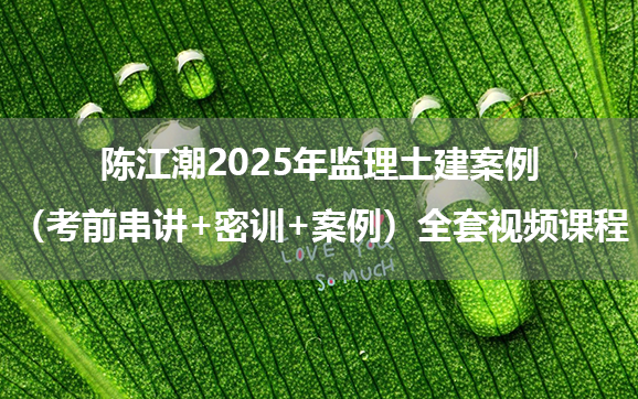 陈江潮2025年监理工程师土建案例（考前串讲+密训+案例特训）全套视频课程