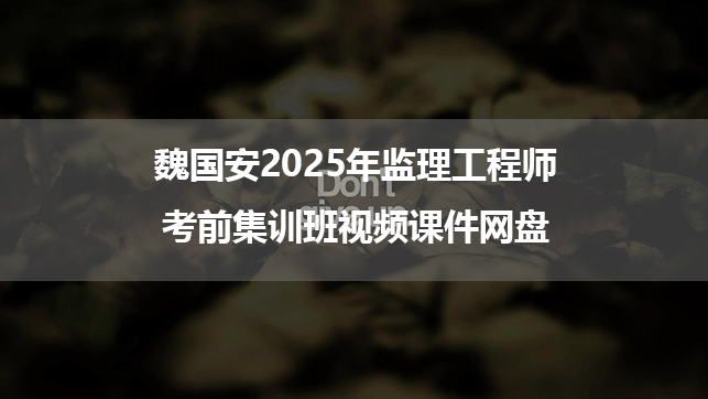 魏国安2025年监理工程师考前集训班视频课件网盘