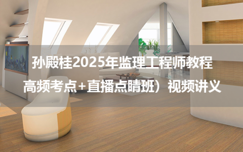 孙殿桂2025年监理工程师教程（高频考点+直播点睛班）视频讲义