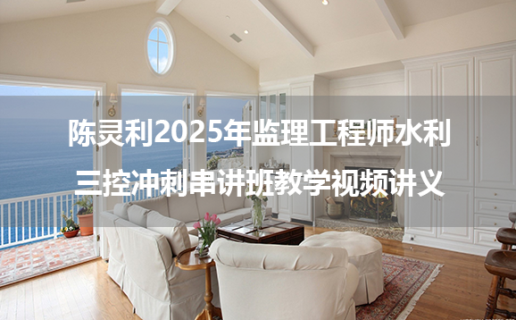 陈灵利2025年监理工程师水利三控冲刺串讲班教学视频讲义