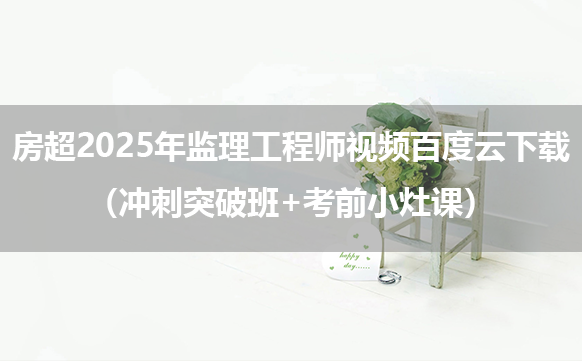 房超2025年监理工程师视频百度云下载（冲刺突破班+考前小灶课）