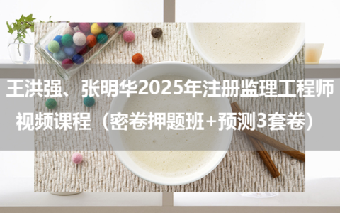 王洪强、张明华2025年注册监理工程师视频课程（密卷押题班+预测3套卷）