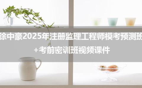徐中豪2025年注册监理工程师土建目标控制模考预测班+考前密训班视频课件