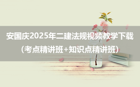 安国庆2025年二建法规视频教学下载（考点精讲班+知识点精讲班）
