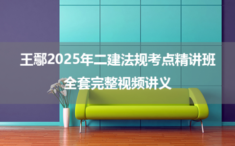 王鄢2025年二建法规考点精讲班全套完整视频讲义