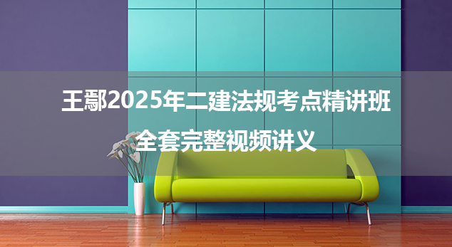 王鄢2025年二建法规考点精讲班全套完整视频讲义