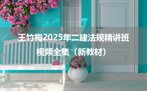 王竹梅2025年二建法规精讲班视频讲义全集（新教材）