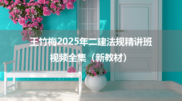 王竹梅2025年二建法规精讲班视频全集（新教材）