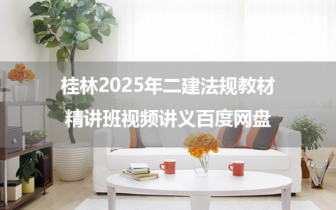 桂林2025年二建法规教材精讲班视频讲义百度网盘