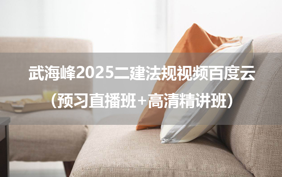 武海峰2025二建法规视频百度云（预习直播班+高清精讲班）