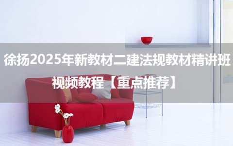 徐扬2025年新教材二建法规教材精讲班视频教程【重点推荐】
