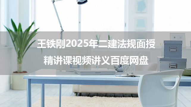 王铁刚2025年二建法规面授精讲课视频讲义百度网盘