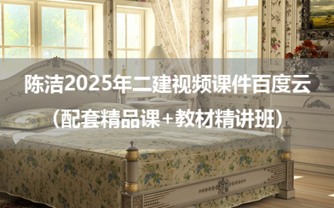 陈洁2025年二建视频课件百度云（配套精品课+教材精讲班）