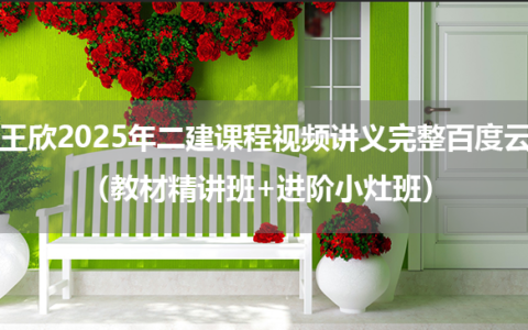 王欣2025年二建课程视频讲义完整百度云（教材精讲班+进阶小灶班）