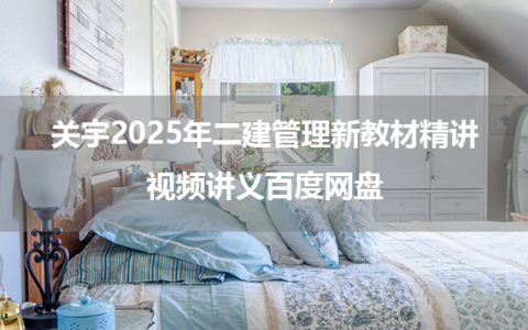 关宇2025年二建管理新教材精讲视频讲义百度网盘