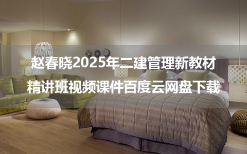 赵春晓2025年二建管理新教材精讲班视频课件百度云网盘下载
