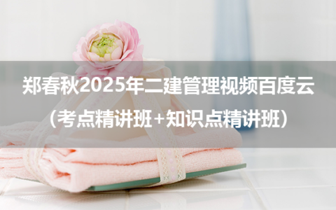 郑春秋2025年二建管理视频百度云（考点精讲班+知识点精讲班）