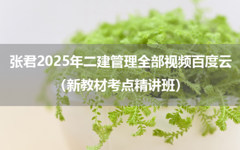 张君2025年二建管理全部视频百度云（新教材考点精讲班）
