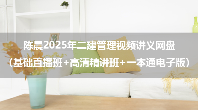 陈晨2025年二建管理视频讲义网盘（基础直播班+高清精讲班+一本通电子版）