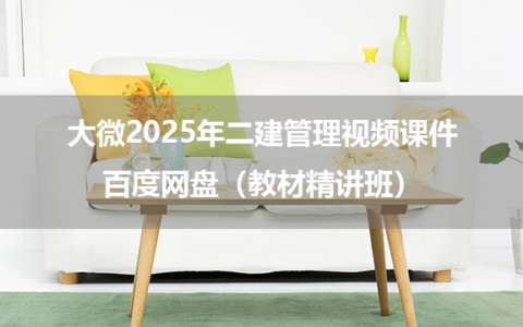 大微2025年二建管理视频课件百度网盘（教材精讲班）
