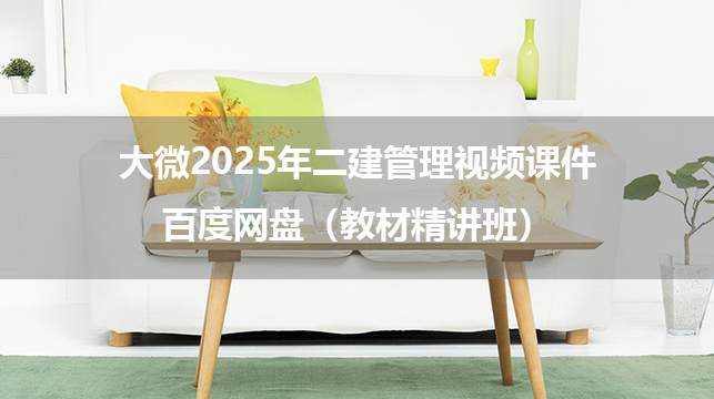 大微2025年二建管理视频课件百度网盘（教材精讲班）