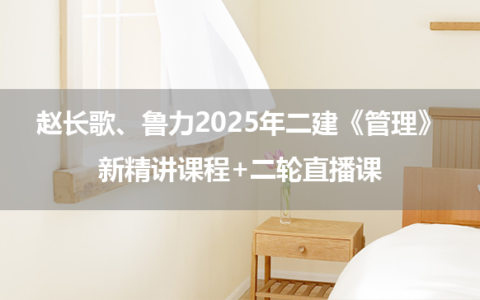 赵长歌、鲁力2025年二建《管理》新精讲课程+二轮直播课