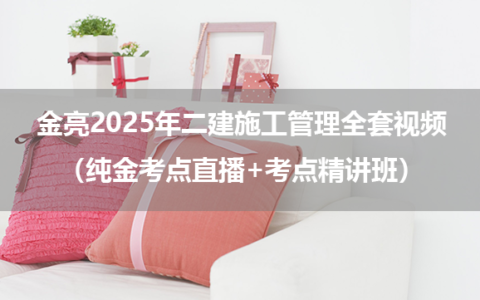 金亮2025年二建施工管理全套视频（纯金考点直播+考点精讲班）