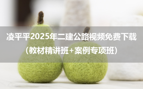 凌平平2025年二建公路视频免费下载（教材精讲班+案例专项班）