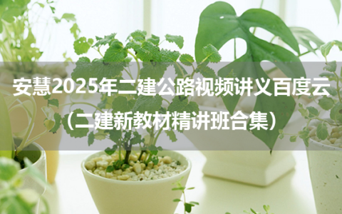 安慧2025年二建公路视频讲义百度云（二建新教材精讲班合集）