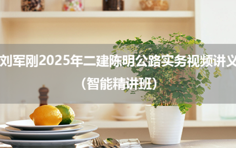 刘军刚2025年二建陈明公路实务视频讲义（智能精讲班）