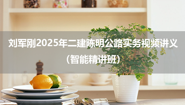 刘军刚2025年二建陈明公路实务视频讲义（智能精讲班）