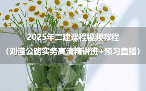 2025年二建课程视频教程（刘滢公路实务高清精讲班+预习直播）