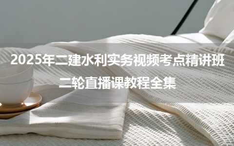 刘二林2025年二建水利实务视频考点精讲班+二轮直播课教程全集
