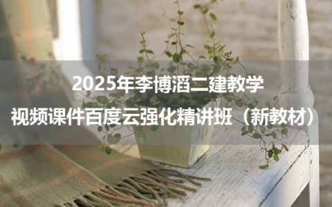 （新教材）2025年李博滔二建教学视频课件百度云强化精讲班