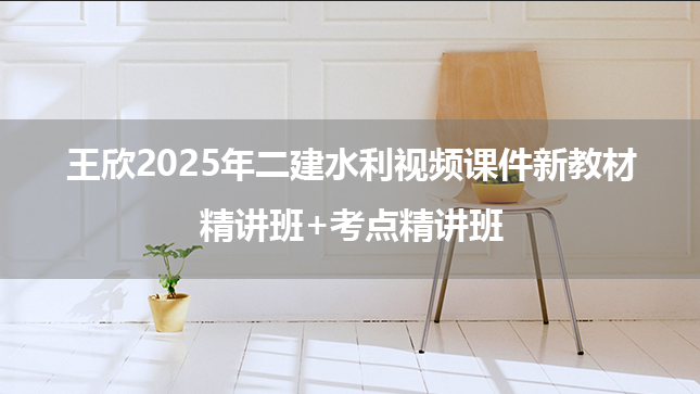 王欣2025年二建水利视频课件新教材精讲班+考点精讲班