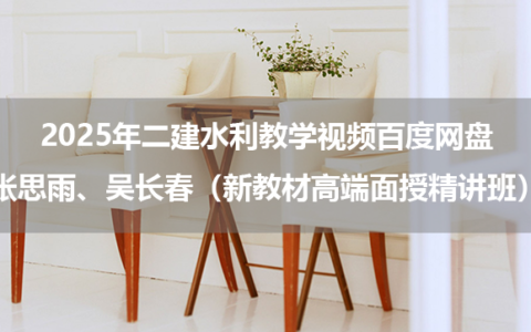 张思雨、吴长春2025年二建水利教学视频百度网盘（新教材高端面授精讲班）