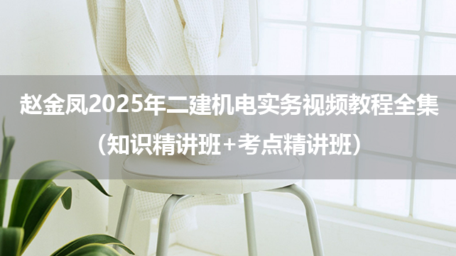 赵金凤2025年二建机电实务视频教程全集（知识精讲班+考点精讲班）