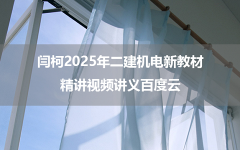闫柯2025年二建机电新教材精讲视频讲义百度云