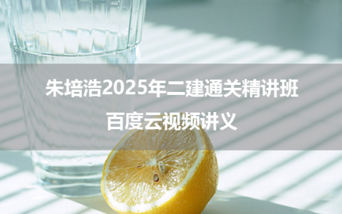 朱培浩2025年二建机电通关精讲班百度云视频讲义