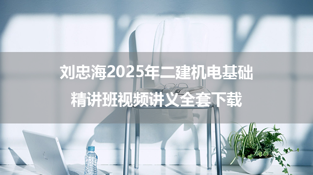 刘忠海2025年二建机电基础精讲班视频讲义全套下载