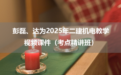 彭磊、达为2025年二建机电教学视频课件（考点精讲班）