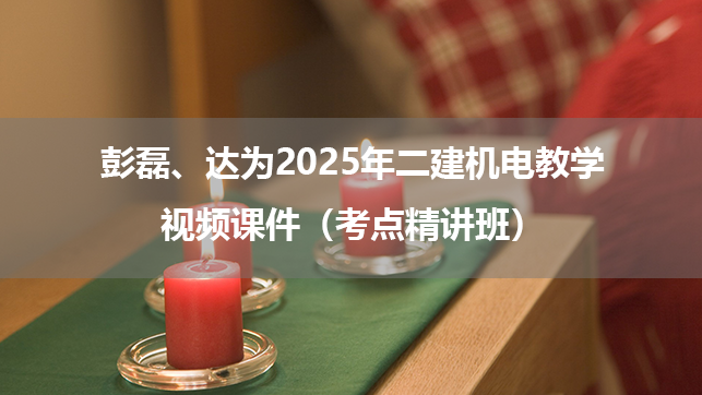 彭磊、达为2025年二建机电教学视频课件（考点精讲班）