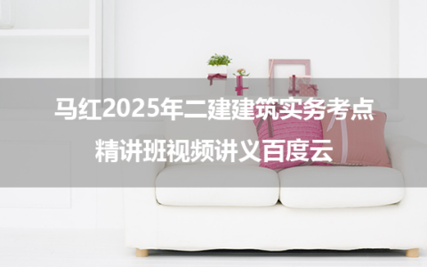 马红2025年二建建筑实务考点精讲班视频讲义百度云