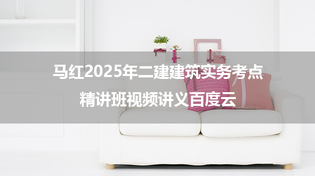 马红2025年二建建筑实务考点精讲班视频讲义百度云