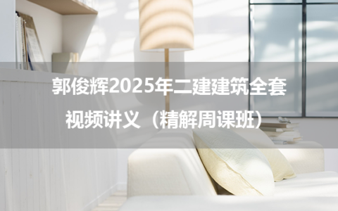 郭俊辉2025年二建建筑全套视频讲义（精解周课班）