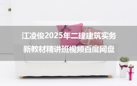 江凌俊2025年二建建筑实务新教材精讲班视频百度网盘