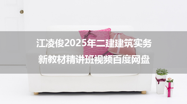 江凌俊2025年二建建筑实务新教材精讲班视频百度网盘