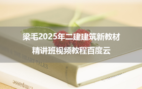 梁毛2025年二建建筑新教材精讲班视频教程百度云