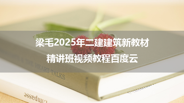 梁毛2025年二建建筑新教材精讲班视频教程百度云